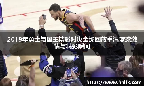 2019年勇士与国王精彩对决全场回放重温篮球激情与精彩瞬间