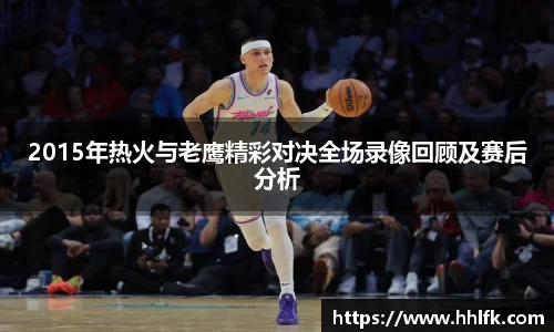 2015年热火与老鹰精彩对决全场录像回顾及赛后分析