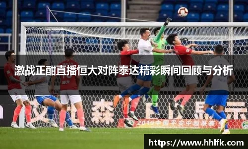 激战正酣直播恒大对阵泰达精彩瞬间回顾与分析