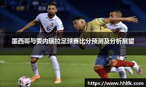 墨西哥与委内瑞拉足球赛比分预测及分析展望