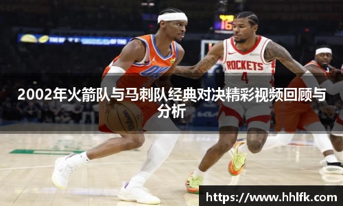 2002年火箭队与马刺队经典对决精彩视频回顾与分析