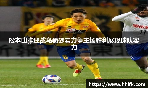 松本山雅迎战鸟栖砂岩力争主场胜利展现球队实力