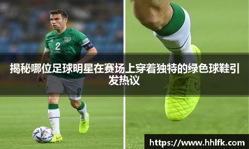 揭秘哪位足球明星在赛场上穿着独特的绿色球鞋引发热议