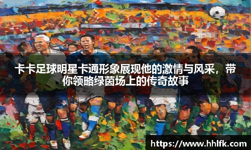 卡卡足球明星卡通形象展现他的激情与风采，带你领略绿茵场上的传奇故事