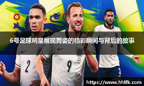 6号足球明星展现舞姿的精彩瞬间与背后的故事