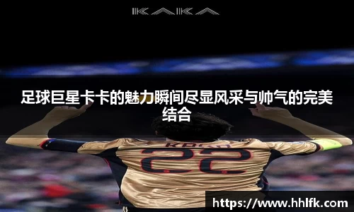 足球巨星卡卡的魅力瞬间尽显风采与帅气的完美结合