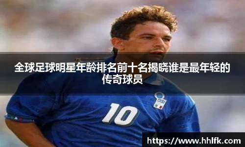 全球足球明星年龄排名前十名揭晓谁是最年轻的传奇球员